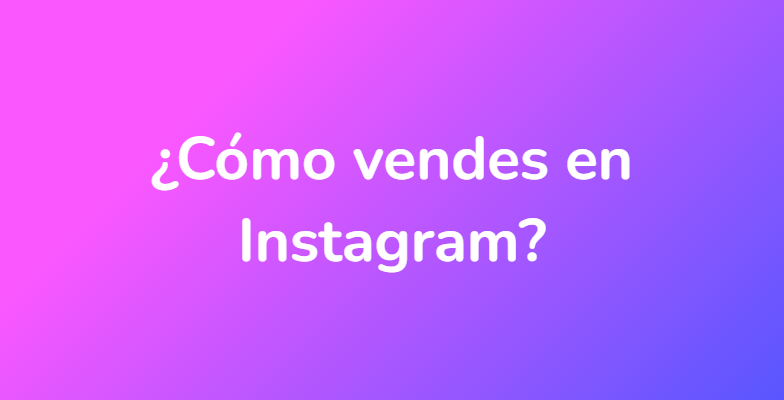 ¿Cómo vendes en Instagram?