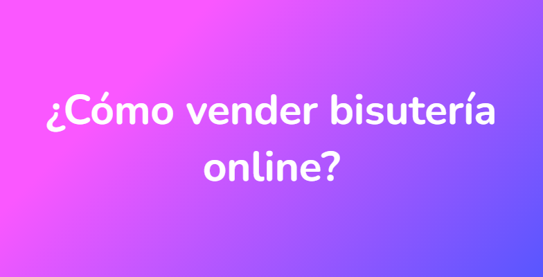 ¿Cómo vender bisutería online?