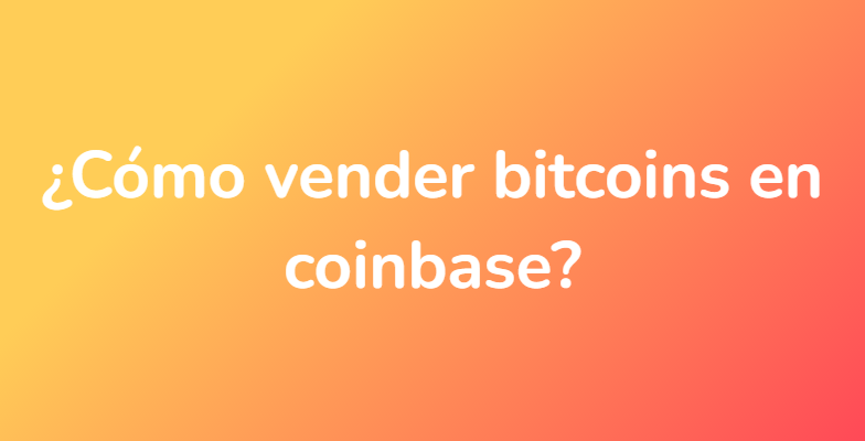¿Cómo vender bitcoins en coinbase?