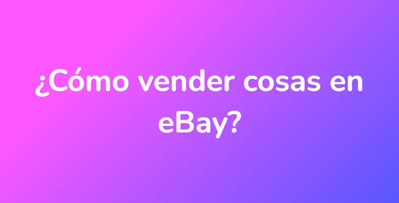 ¿Cómo vender cosas en eBay?
