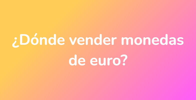 ¿Dónde vender monedas de euro?