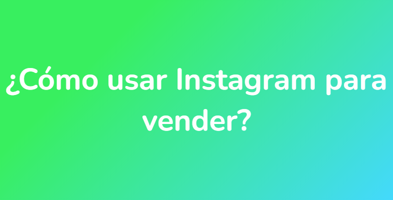 ¿Cómo usar Instagram para vender?