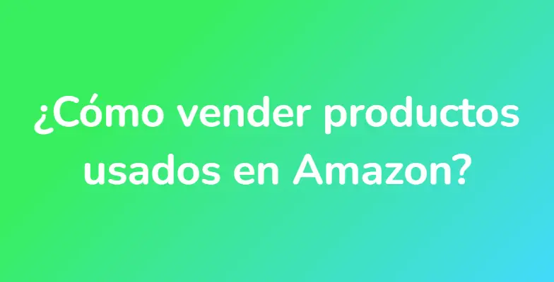 ¿Cómo vender productos usados ​​en Amazon?