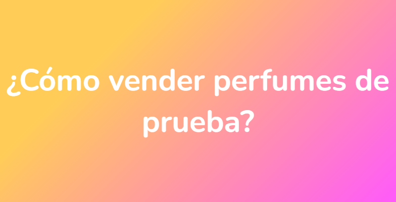 ¿Cómo vender perfumes de prueba?