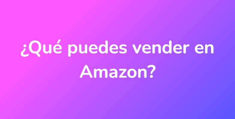 ¿Qué puedes vender en Amazon?