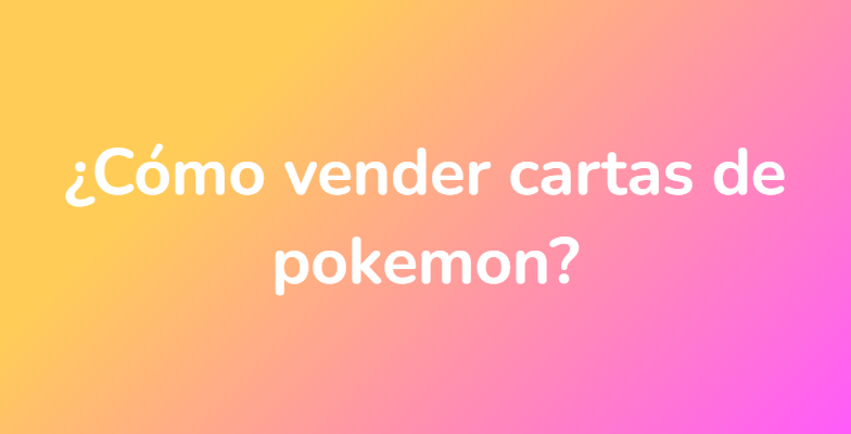 ¿Cómo vender cartas de pokemon?