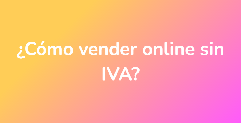 ¿Cómo vender online sin IVA?