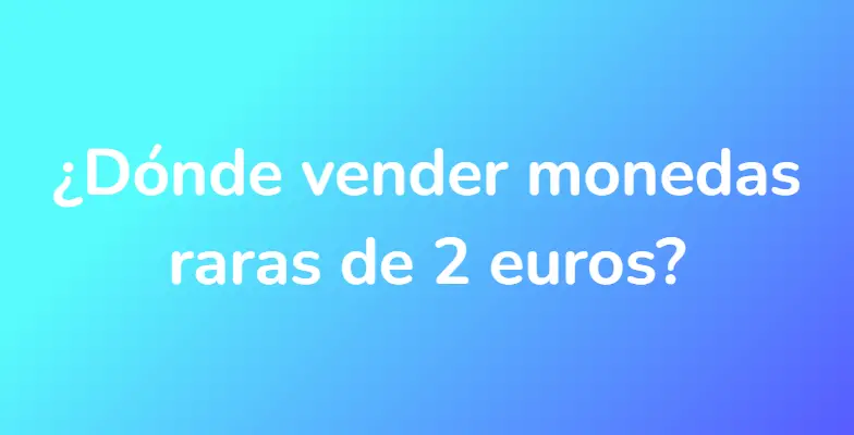 ¿Dónde vender monedas raras de 2 euros?