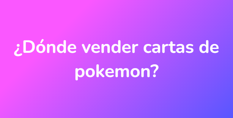 ¿Dónde vender cartas de pokemon?