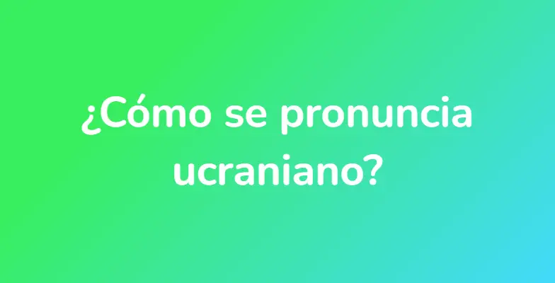 ¿Cómo se pronuncia ucraniano?