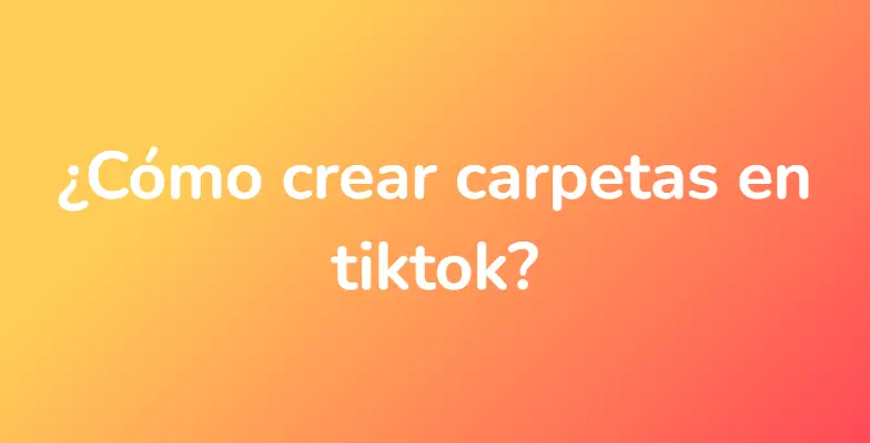 ¿Cómo crear carpetas en tiktok?