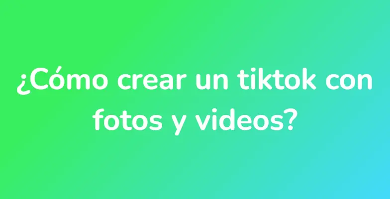 ¿Cómo crear un tiktok con fotos y videos?