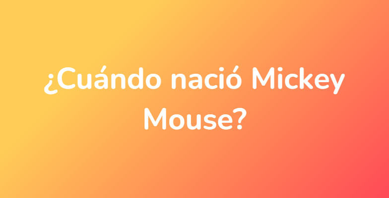 ¿Cuándo nació Mickey Mouse?