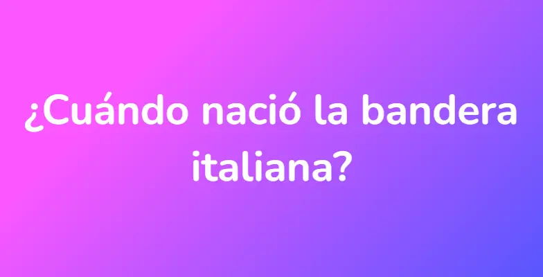 ¿Cuándo nació la bandera italiana?