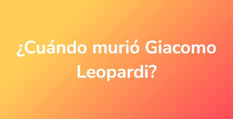 ¿Cuándo murió Giacomo Leopardi?